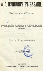 А.С. Пушкин в Казани. (5-8 сентября 1833 года). Несколько заметок о пребывании А.С. Пушкина в Казани, с присоединением относящихся к этому литературных материалов