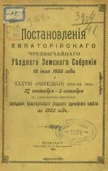 Постановления Евпаторийского земского собрания 18 июля 1903 года и 38-го очередного того же года 27 сентября - 3 октября с приложением протокола заседания Евпаторийского уездного врачебного совета за 1903 год
