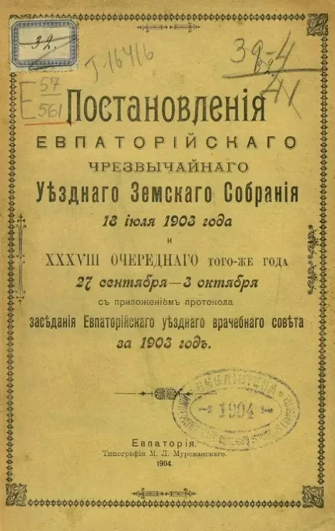 Постановления Евпаторийского земского собрания 18 июля 1903 года и 38-го очередного того же года 27 сентября - 3 октября с приложением протокола заседания Евпаторийского уездного врачебного совета за 1903 год