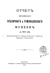Отчет Московского публичного и Румянцевского музеев за 1900 год, представленный и.д. директора музеев господину Министру Народного Просвещения