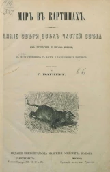 Мир в картинах. Дикие звери всех частей света, их привычки и образ жизни, в 60-ти рисованных с натуры и раскрашенных картинах