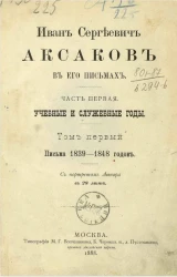 Иван Сергеевич Аксаков в его письмах. Часть 1. Учебные и служебные годы. Том 1. Письма 1839-1848 годов