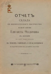 Отчет склада ее императорского высочества великой княгини Елисаветы Федоровны в Москве по сбору пожертвований в помощь раненым и нуждающимся вследствие войны на Дальнем Востоке