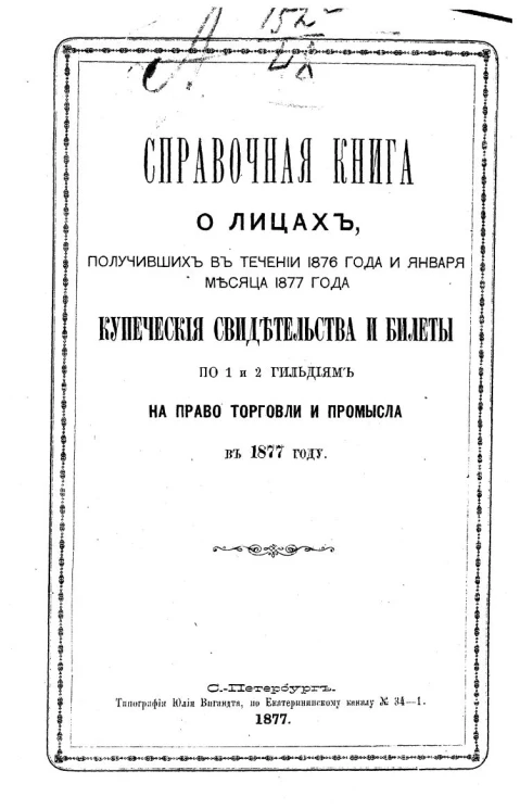 Справочная книга о лицах, получивших в течении 1876 года и января месяца 1877 года купеческие свидетельства и билеты по 1 и 2 гильдиям на право торговли и промысла в 1877 году