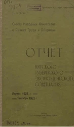 Отчет Вятского губернского экономического совещания совету народных комиссаров и совету труда и обороны за время с 1 апреля 1922 года по 31 сентября 1922 года