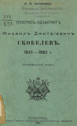 Генерал-адъютант Михаил Дмитриевич Скобелев. 1843-1882 г. Биографический очерк