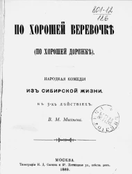 По хорошей веревочке (по хорошей дорожке). Народная комедия из сибирской жизни в 3-х действиях