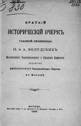 Краткий исторический очерк Глазной лечебницы П. и А. Волудских Московского попечительного о бедных комитета ведомства императорского человеколюбивого общества в Москве