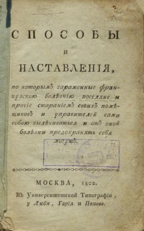 Способы и наставлении, по которым зараженные французской болезнью поселяне и прочие старанием своих помещиков и управителей сами собой вылечиваться и от оной болезни предохранять себя могут