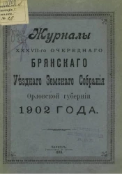 Журналы 37-го очередного Брянского уездного земского собрания Орловской губернии 1902 года