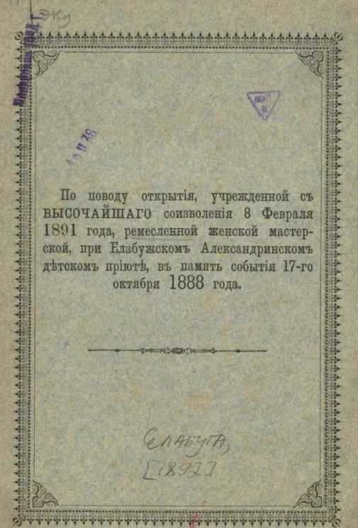 По поводу открытия учрежденной с высочайшего соизволения 8 февраля 1891 года ремесленной женской мастерской при Елабужском Александринском детском приюте в память события 17 октября 1888 года