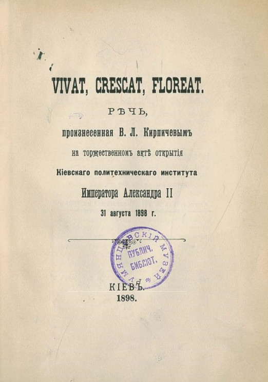 Vivat, crescat, floreat. Речь, произнесенная В.Л. Кирпичевым на торжественном акте открытия Киевского политехнического института императора Александра II 31 августа 1898 года