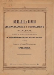 Описание и планы свеклосахарных и рафинадных заводов, продукты коих экспонируются на Всероссийской Нижегородской выставке 1896 года братьями Лазарем и Львом Израилевичами Бродскими