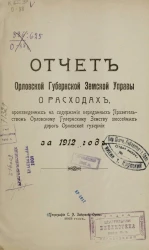 Отчет Орловской губернской земской управы о расходах, произведенных на содержание переданных правительством Орловскому губернскому земству шоссейных дорог Орловской губернии за 1912 год