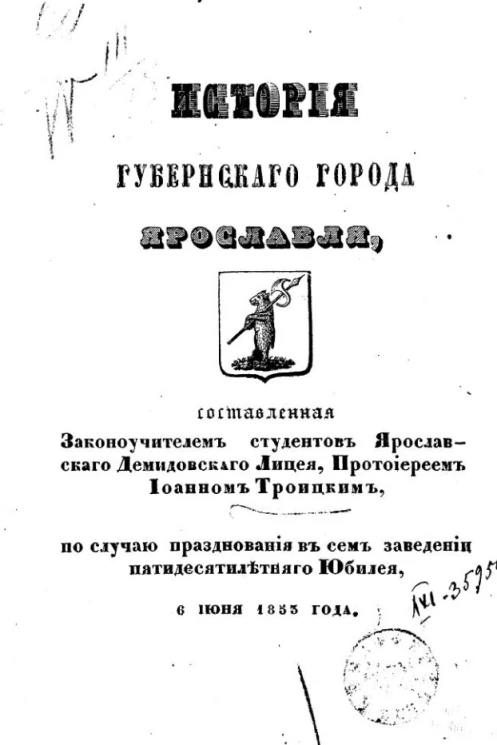 История губернского города Ярославля, составленная законоучителем студентов Ярославского Демидовского лицея, протоиереем Иоанном Троицким, по случаю празднования в сем заведении пятидесятилетнего юбилея, 6 июня 1853 года