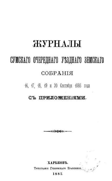 Журналы Сумского очередного уездного земского собрания 16, 17, 18, 19 и 20 сентября 1886 года с приложениями