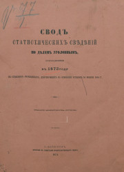 Свод статистических сведений по делам уголовным, производившимся в 1873 году в судебных учреждениях, действующих на основании уставов 20 ноября 1864 года