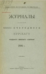Земство Курской губернии. Журналы заседаний 32-го очередного Курского уездного земского собрания 1896 года