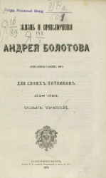 Жизнь и приключения Андрея Болотова описанные самим им для своих потомков, 1738-1793. Том 3