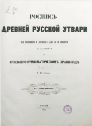 Роспись древней русской утвари из церковного и домашнего быта до XVIII столетия, находящейся в археолого-нумизматическом хранилище. Выпуск 1