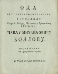 Ода его превосходительству господину генерал майору, Московскому губернатору и кавалеру, Павлу Михайловичу Козлову