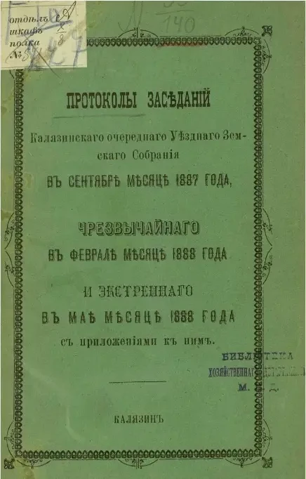 Протоколы заседаний Калязинского очередного уездного земского собрания в сентябре месяце 1887 года, чрезвычайного в феврале месяце 1888 года и экстренного в мае месяце 1888 года с приложениями к ним
