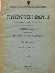 Министерство торговли и промышленности. Статистические сведения о состоянии учебных заведений, подведомственных учебному отделу Министерства торговли и промышленности. 1906-1907 учебный год