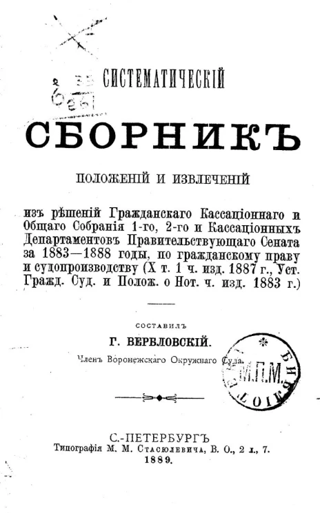 Систематический сборник положений и извлечений из решений гражданского и кассационного и общего собрания первого, второго и кассационных департаментов Правительствующего сената за 1883-1888 годы, по гражданскому праву и судопроизводству