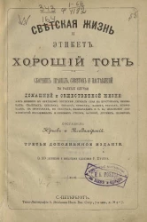 Светская жизнь и этикет. Хороший тон. Сборник правил, советов и наставлений на разные случаи домашней и общественной жизни. Издание 3