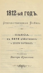 1812-ый год. Отечественная война. Пьеса в пяти действиях и десяти картинах. Сочинение