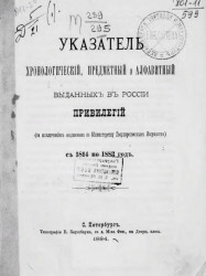 Указатель хронологический, предметный и алфавитный, выданных в России привилегий (за исключением выданных по министерству государственных имуществ) с 1814 по 1883 год