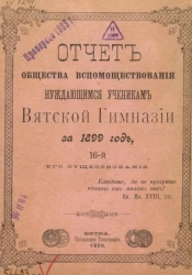 Отчет общества вспомоществования нуждающимся ученикам Вятской гимназии за 1899 год, 16-й его существования