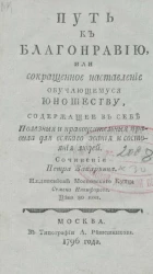 Путь к благонравию, или сокращенное наставление обучающемуся юношеству, содержащее в себе полезные и нравоучительная правила для всякого звания и состояния людей. Издание 1796 года