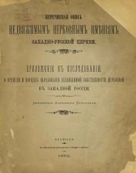 Перечневая опись недвижимым церковным имениям западно-русской церкви. Приложение к исследованию "О времени и порядке образования недвижимой собственности церковной в Западной России"