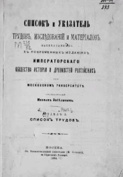 Список и указатель трудов, исследований и материалов, напечатанных в повременных изданиях Императорского Общества истории и древностей российских при Московском университете. Выпуск 1. Отдел 1. Список трудов