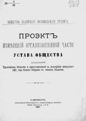 Общество взаимного поземельного кредита. Проект изменений организационной части Устава общества, составленный правлением общества и представляемый на усмотрение январского 1881 года общего собрание господ членов общества