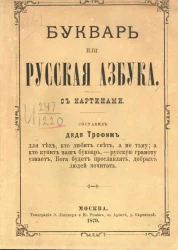 Букварь, или Русская азбука с картинками. Составил дядя Трофим для тех, кто любит свет, а не тьму; а кто купит наш букварь, - русскую грамоту узнает, Бога будет прославлять, добрых людей почитать