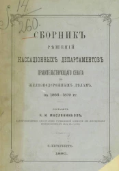 Сборник решений кассационных департаментов Правительствующего сената по железнодорожным делам за 1866-1879 года