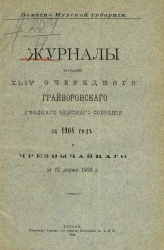 Земство Курской губернии. Журналы заседаний 44-го очередного Грайворонского уездного земского собрания за 1908 год и чрезвычайного за 10 марта 1909 года