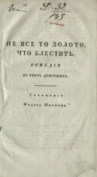 Не все то золото, что блестит. Комедия в трех действиях. Издание 1824 года