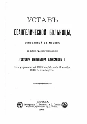 Устав Евангелической больницы, основанной в Москве в память чудесного избавления государя императора Александра II от угрожавшей ему в Москве 19-го ноября 1879 года опасности