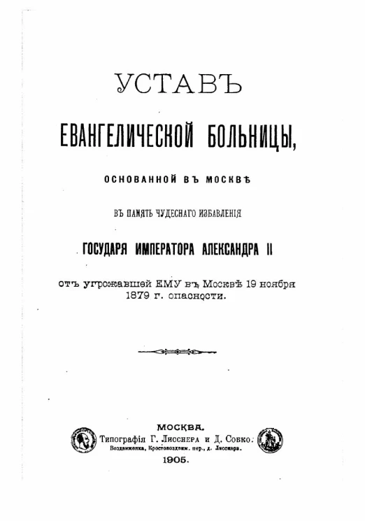 Устав Евангелической больницы, основанной в Москве в память чудесного избавления государя императора Александра II от угрожавшей ему в Москве 19-го ноября 1879 года опасности