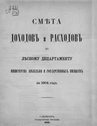 Смета доходов и расходов по Лесному департаменту Министерства земледелия и государственных имуществ на 1904 год