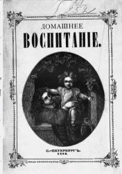 Домашнее воспитание. Руководство для родителей и воспитателей к воспитанию и обучению детей