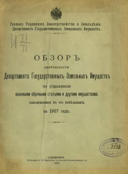 Обзор деятельности Департамента государственных земельных имуществ по управлению казенными оброчными статьями и другими имуществами, находящимися в его заведывания за 1907 год