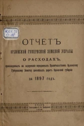 Отчет Орловской губернской земской управы о расходах, произведенных на содержание переданных правительством Орловскому губернскому земству шоссейных дорог Орловской губернии за 1897 год