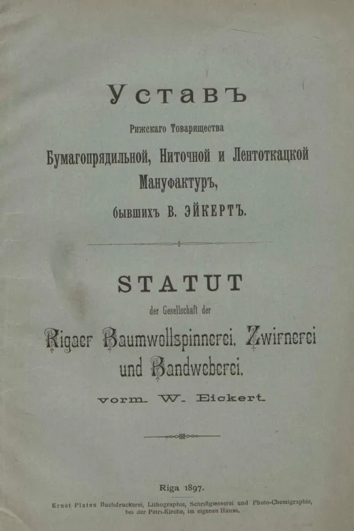 Устав Рижского Товарищества бумагопрядильной, ниточной и лентоткацкой мануфактур, бывших В. Эйкерт. Statut der Gesellschaft der Rigaer Baumwollspinnerei, Zwirnerei und Bandweberei, vorm. W. Eickert