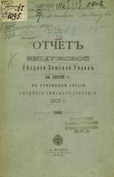 Отчет Ветлужской уездной земской управы за 1908 год к очередной сессии уездного земского собрания 1909 года