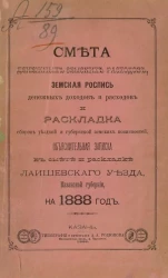 Смета денежных земских расходов, земская роспись денежных доходов и расходов и раскладка сборов уездной и губернской земских повинностей, объяснительная записка к смете и раскладке Лаишевского уезда, Казанской губернии, на 1888 год