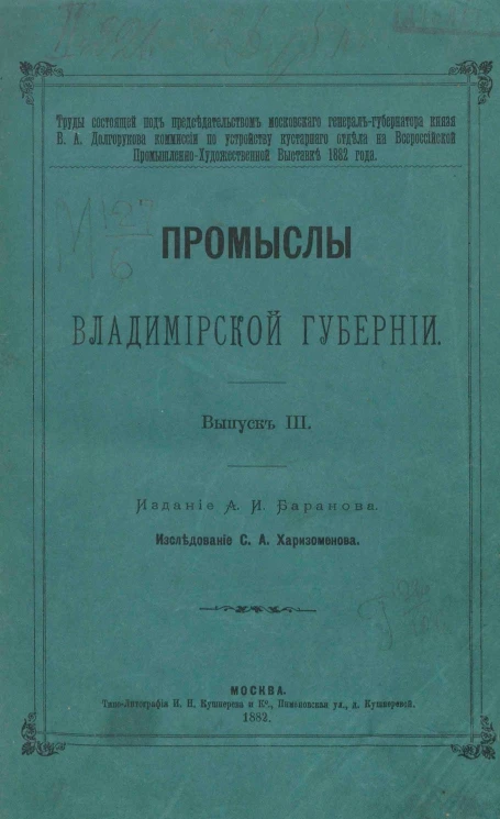 Труды состоящей под председательством Московского генерал-губернатора князя В.А. Долгорукова Комиссии по устройству кустарного отделения на Всероссийской промышленно-художественной выставке 1882 года. Промыслы Владимирской губернии. Выпуск 3